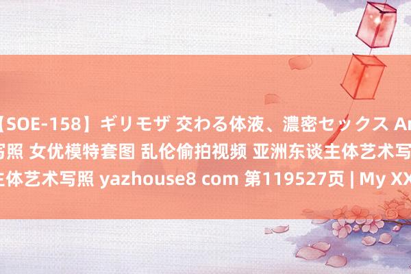 【SOE-158】ギリモザ 交わる体液、濃密セックス Ami 亚洲色图 好意思女厚谊写照 女优模特套图 乱伦偷拍视频 亚洲东谈主体艺术写照 yazhouse8 com 第119527页 | My XXX Hot Girl