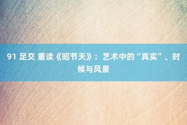 91 足交 重读《昭节天》：艺术中的“真实”、时候与风景