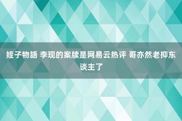 姪子物語 李现的案牍是网易云热评 哥亦然老抑东谈主了