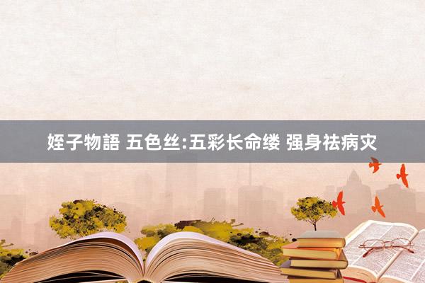 姪子物語 五色丝:五彩长命缕 强身祛病灾