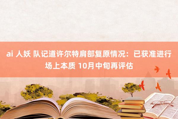 ai 人妖 队记道许尔特肩部复原情况：已获准进行场上本质 10月中旬再评估
