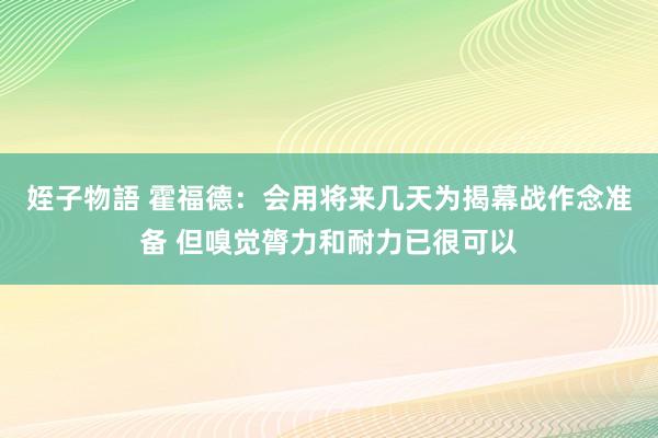 姪子物語 霍福德：会用将来几天为揭幕战作念准备 但嗅觉膂力和耐力已很可以