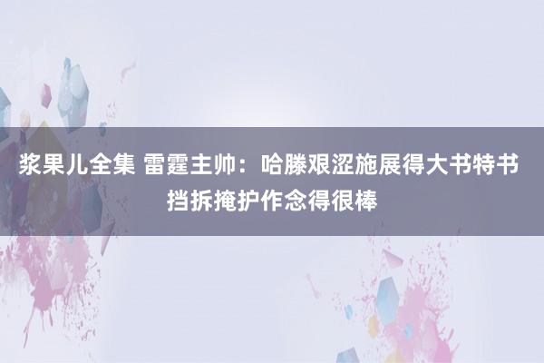 浆果儿全集 雷霆主帅：哈滕艰涩施展得大书特书 挡拆掩护作念得很棒