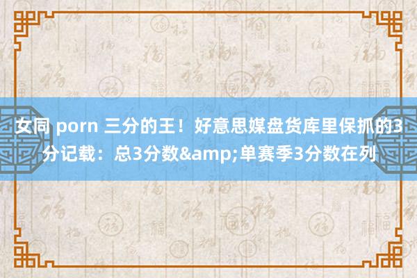 女同 porn 三分的王！好意思媒盘货库里保抓的3分记载：总3分数&单赛季3分数在列