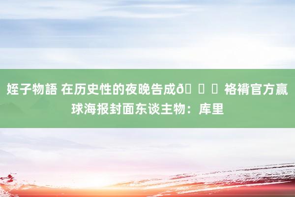 姪子物語 在历史性的夜晚告成👏袼褙官方赢球海报封面东谈主物：库里